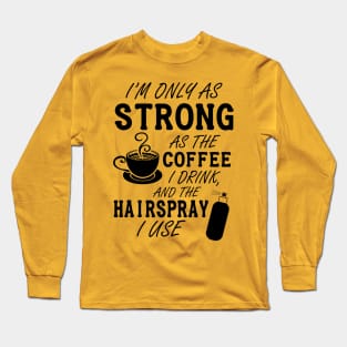 I'm only as strong as my coffee and hairspray (black) Long Sleeve T-Shirt